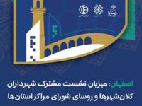 اصفهان؛ میزبان نشست مشترک شهرداران کلان‌شهرها و روسای شورای مراکز استان‌ها